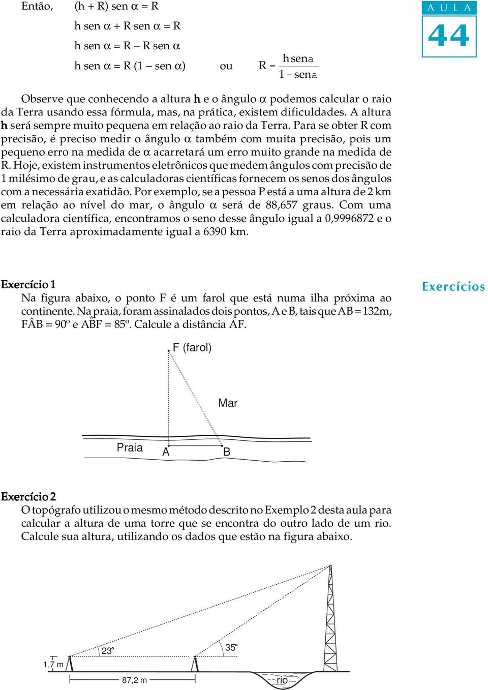 Para se obter R om preisão, é preiso medir o ângulo a também om muita preisão, pois um pequeno erro na medida de a aarretará um erro muito grande na medida de R.