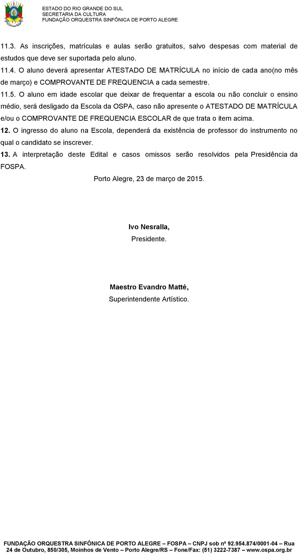 O aluno em idade escolar que deixar de frequentar a escola ou não concluir o ensino médio, será desligado da Escola da OSPA, caso não apresente o ATESTADO DE MATRÍCULA e/ou o COMPROVANTE DE