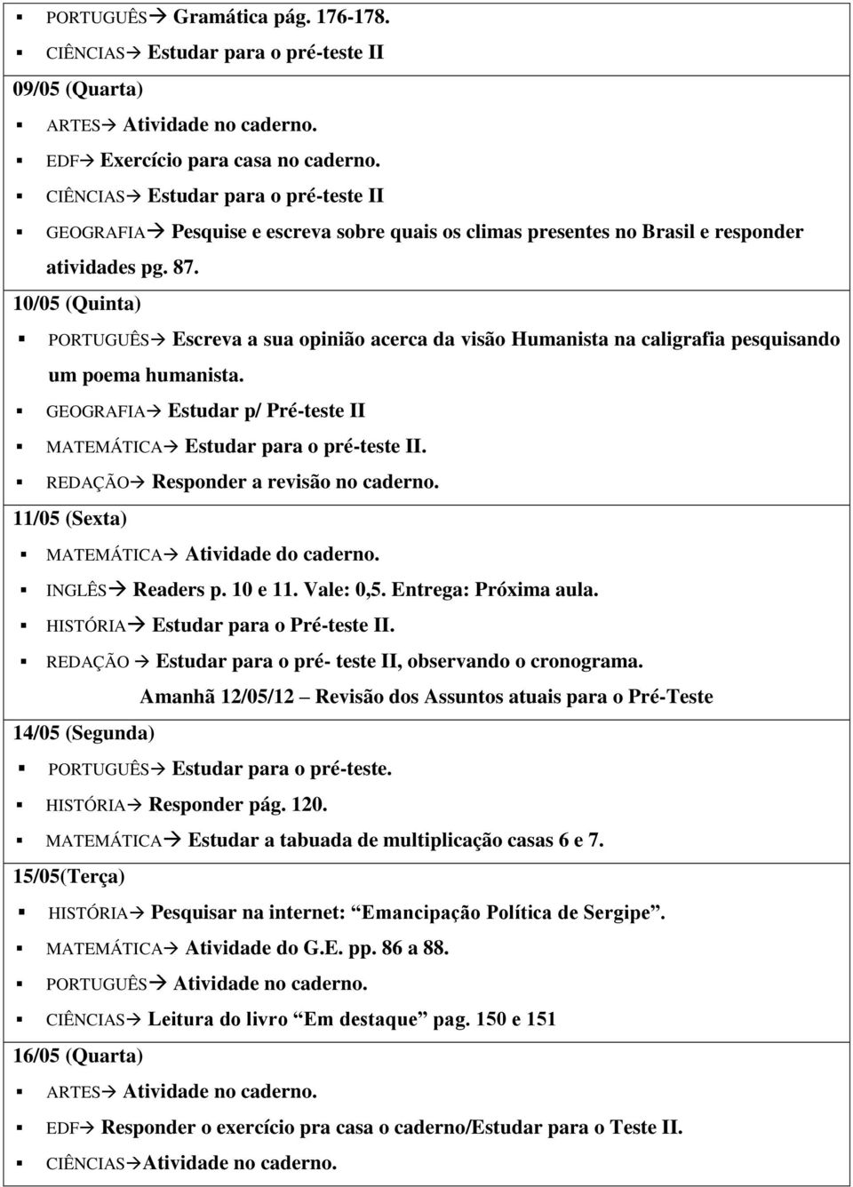 10/05 (Quinta) PORTUGUÊS Escreva a sua opinião acerca da visão Humanista na caligrafia pesquisando um poema humanista. GEOGRAFIA Estudar p/ Pré-teste II MATEMÁTICA Estudar para o pré-teste II.