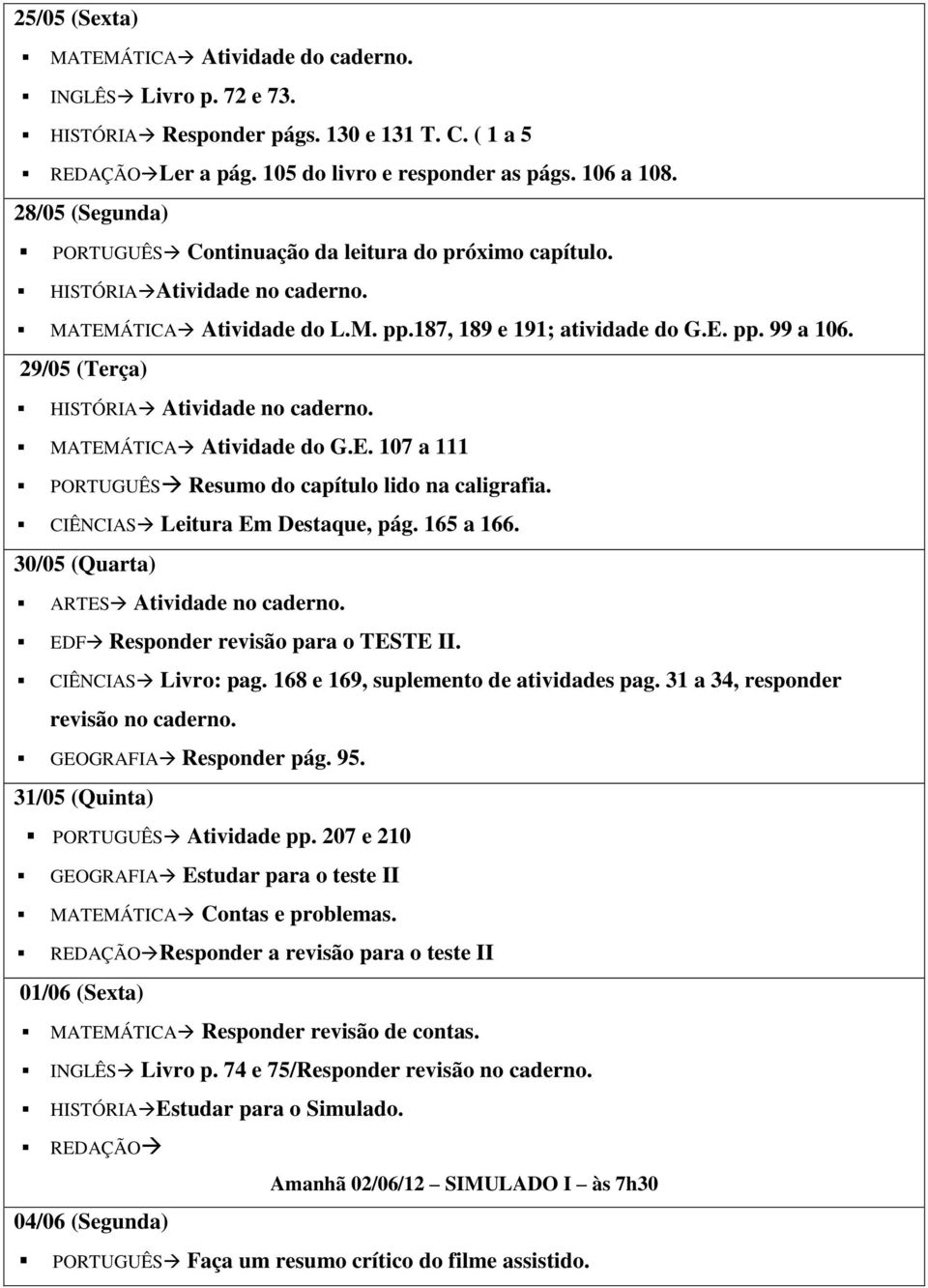 29/05 (Terça) MATEMÁTICA Atividade do G.E. 107 a 111 PORTUGUÊS Resumo do capítulo lido na caligrafia. CIÊNCIAS Leitura Em Destaque, pág. 165 a 166.