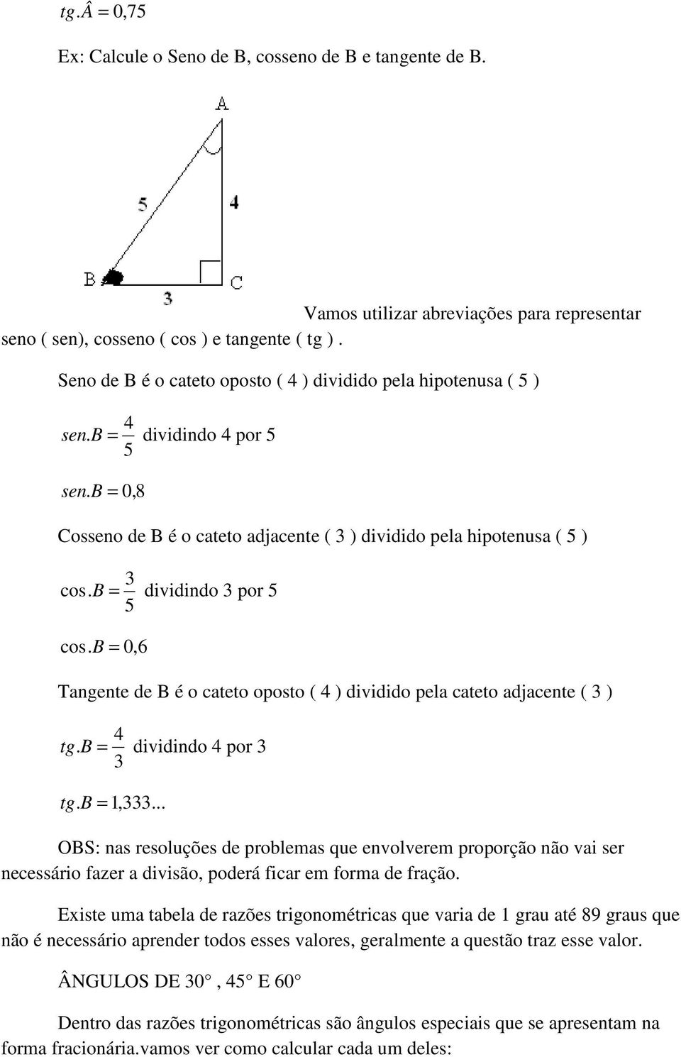 B = dividindo por 5 5 cos. B = 0,6 Tangente de B é o cateto oposto ( ) dividido pela cateto adjacente ( ) tg. B = dividindo por tg. B =,.