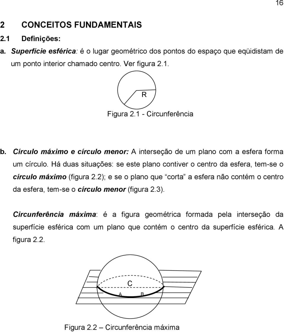 Há duas situações: se este plano contiver o centro da esfera, tem-se o círculo máximo (figura.