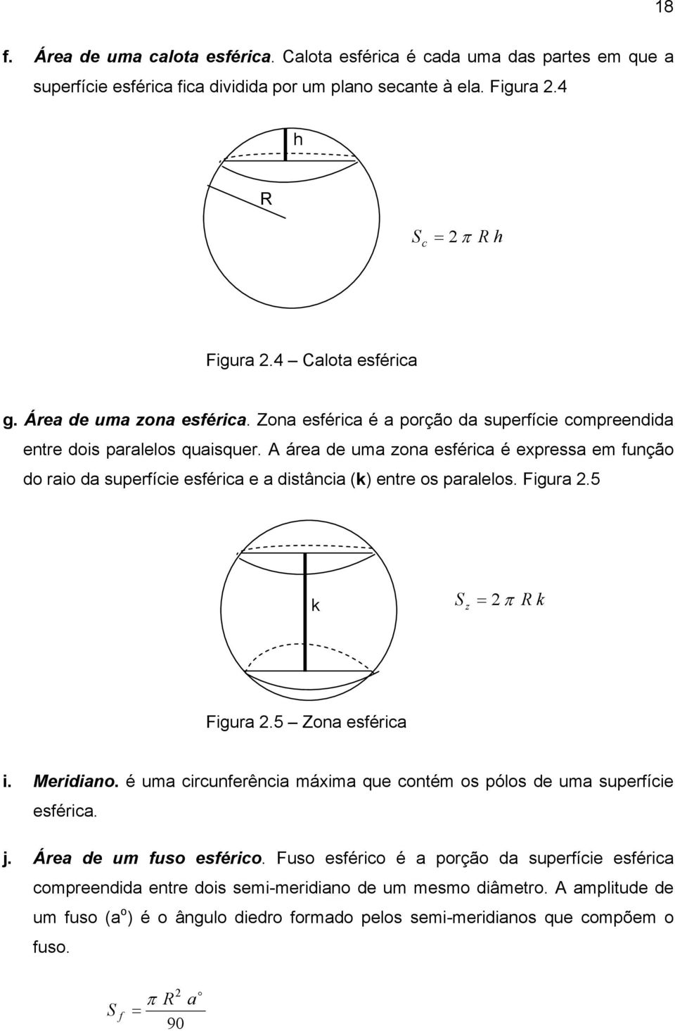 área de uma zona esférica é expressa em função do raio da superfície esférica e a distância (k) entre os paralelos. Figura.5 k S z = π R k Figura.5 Zona esférica i. Meridiano.