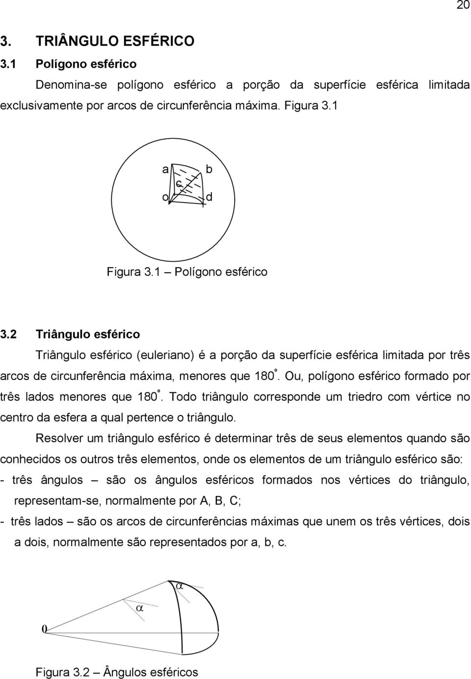 Ou, polígono esférico formado por três lados menores que 180 º. Todo triângulo corresponde um triedro com vértice no centro da esfera a qual pertence o triângulo.