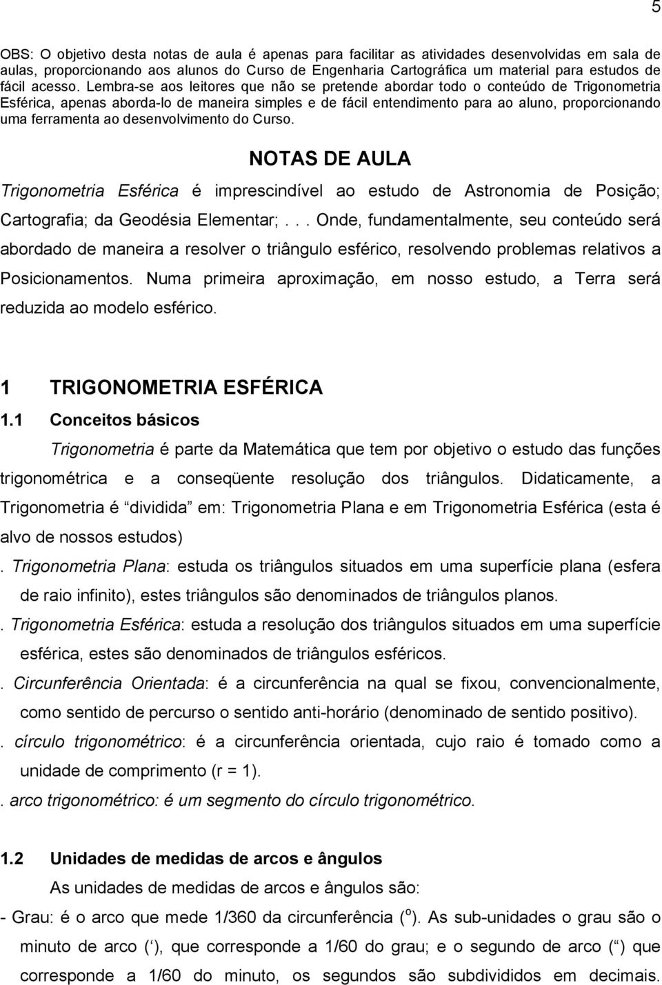 Lembra-se aos leitores que não se pretende abordar todo o conteúdo de Trigonometria Esférica, apenas aborda-lo de maneira simples e de fácil entendimento para ao aluno, proporcionando uma ferramenta