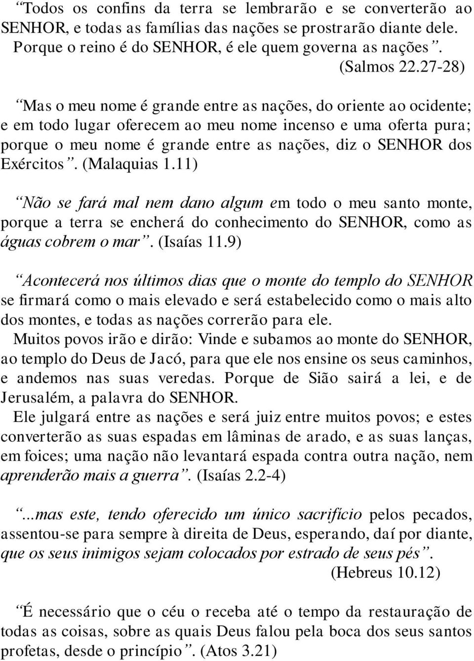 Exércitos. (Malaquias 1.11) Não se fará mal nem dano algum em todo o meu santo monte, porque a terra se encherá do conhecimento do SENHOR, como as águas cobrem o mar. (Isaías 11.