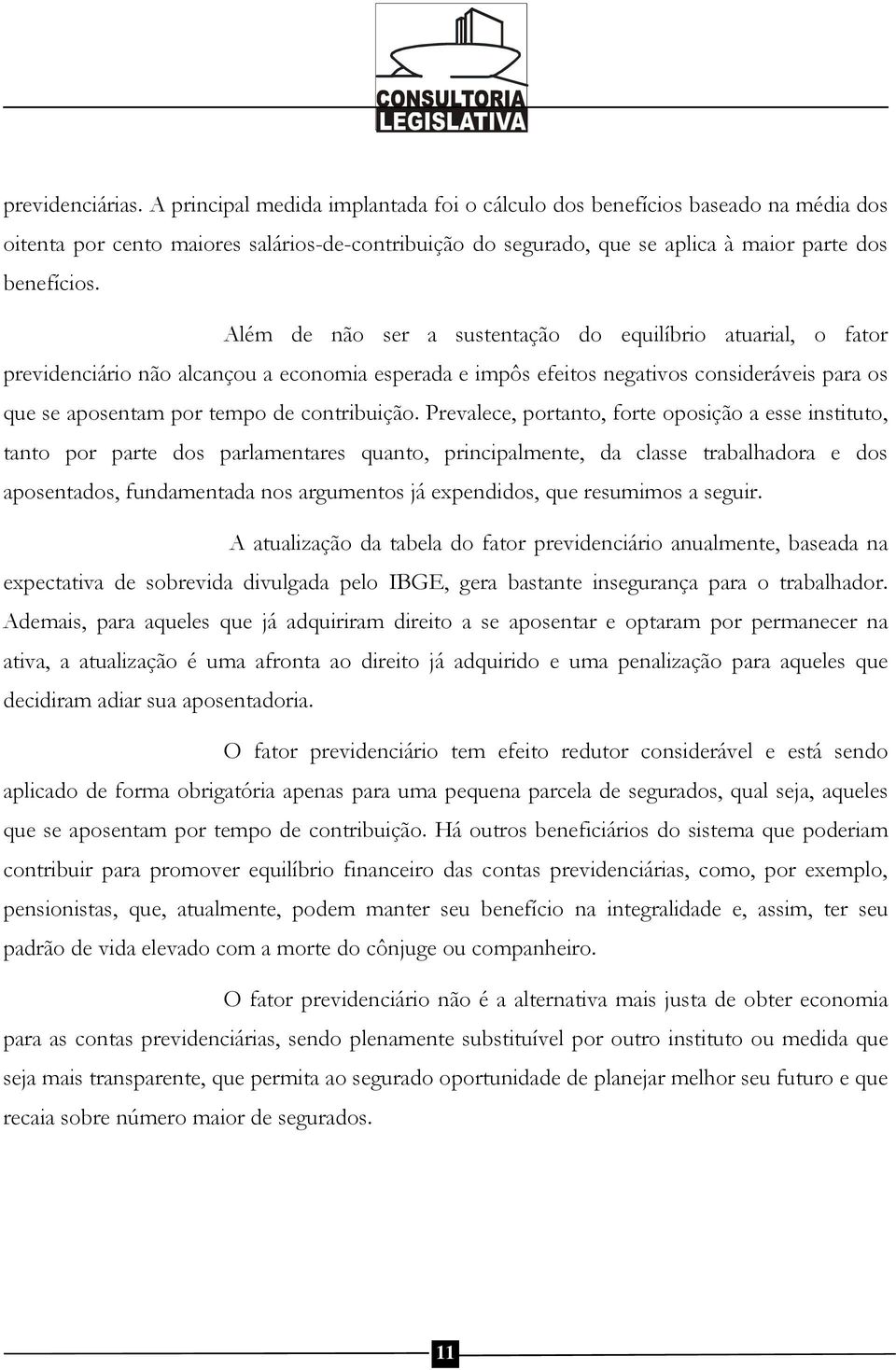 Além de não ser a sustentação do equilíbrio atuarial, o fator previdenciário não alcançou a economia esperada e impôs efeitos negativos consideráveis para os que se aposentam por tempo de