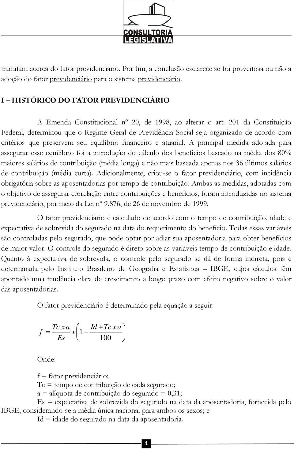 201 da Constituição Federal, determinou que o Regime Geral de Previdência Social seja organizado de acordo com critérios que preservem seu equilíbrio financeiro e atuarial.