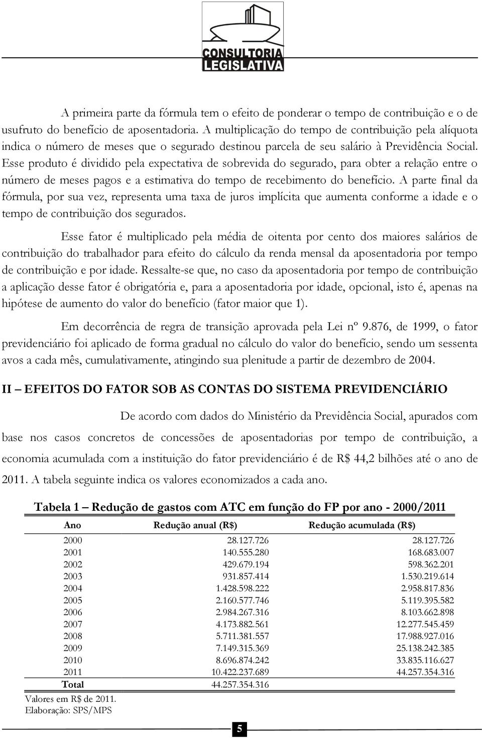 Esse produto é dividido pela expectativa de sobrevida do segurado, para obter a relação entre o número de meses pagos e a estimativa do tempo de recebimento do benefício.