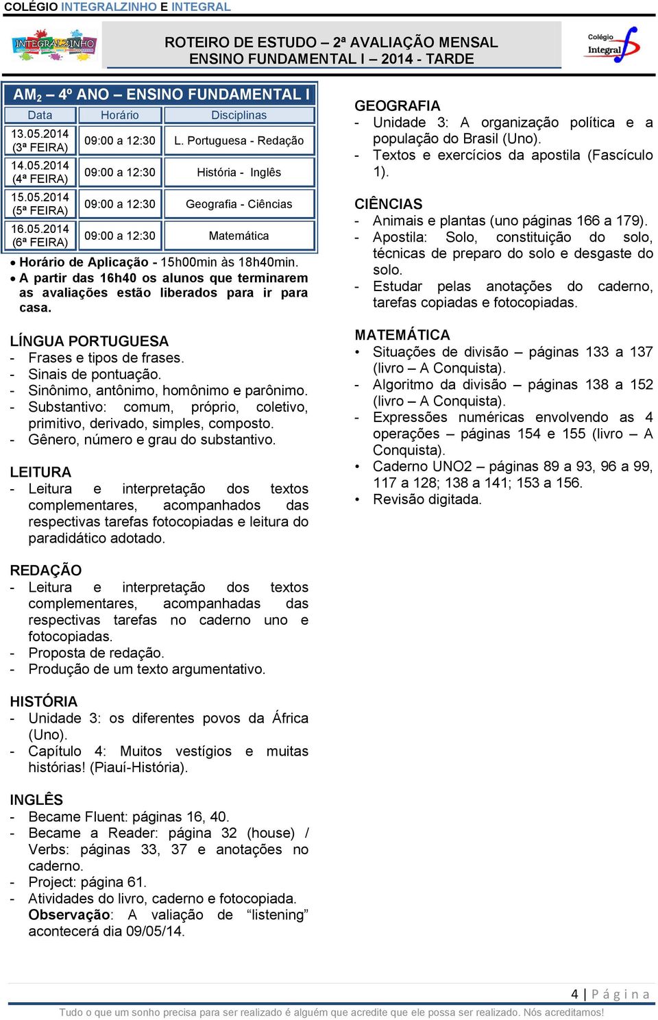 A partir das 16h40 os alunos que terminarem as avaliações estão liberados para ir para casa. - Frases e tipos de frases. - Sinais de pontuação. - Sinônimo, antônimo, homônimo e parônimo.