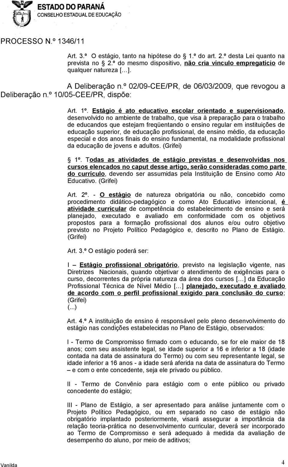 Estágio é ato educativo escolar orientado e supervisionado, desenvolvido no ambiente de trabalho, que visa à preparação para o trabalho de educandos que estejam freqüentando o ensino regular em