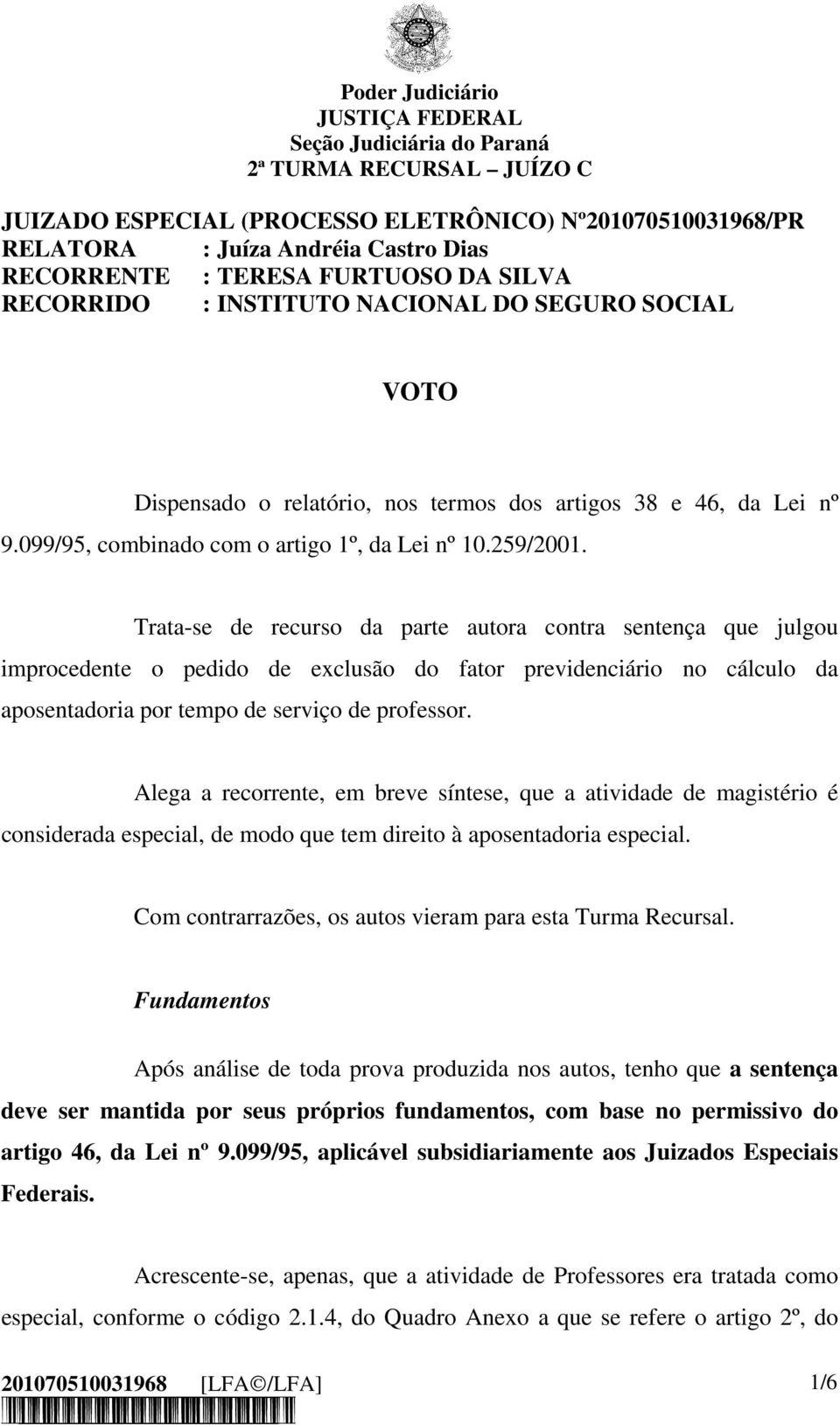 Trata-se de recurso da parte autora contra sentença que julgou improcedente o pedido de exclusão do fator previdenciário no cálculo da aposentadoria por tempo de serviço de professor.