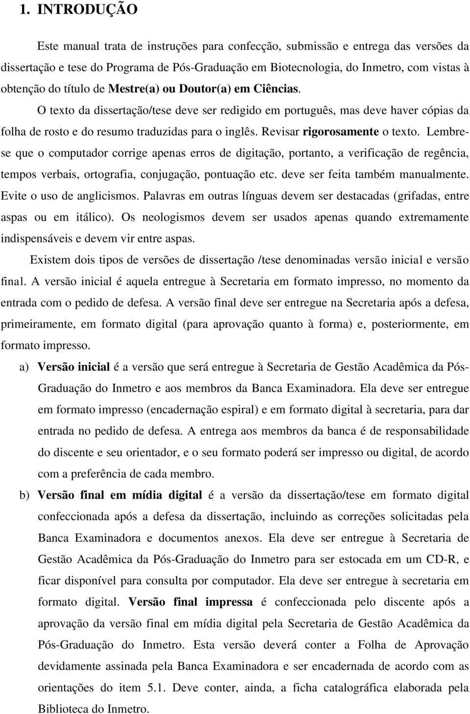 Revisar rigorosamente o texto. Lembrese que o computador corrige apenas erros de digitação, portanto, a verificação de regência, tempos verbais, ortografia, conjugação, pontuação etc.