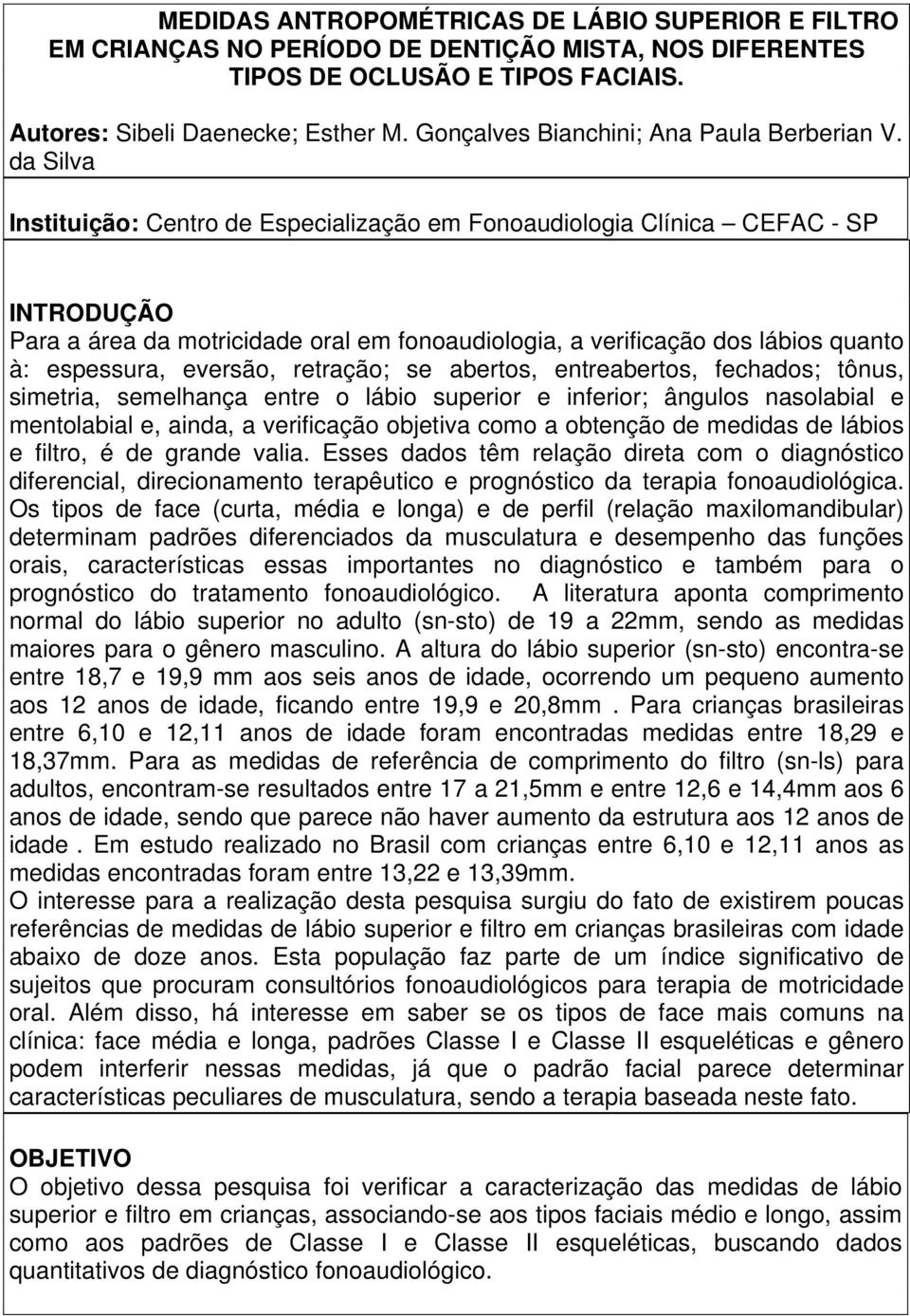 da Silva Instituição: Centro de Especialização em Fonoaudiologia Clínica CEFAC - SP INTRODUÇÃO Para a área da motricidade oral em fonoaudiologia, a verificação dos lábios quanto à: espessura,