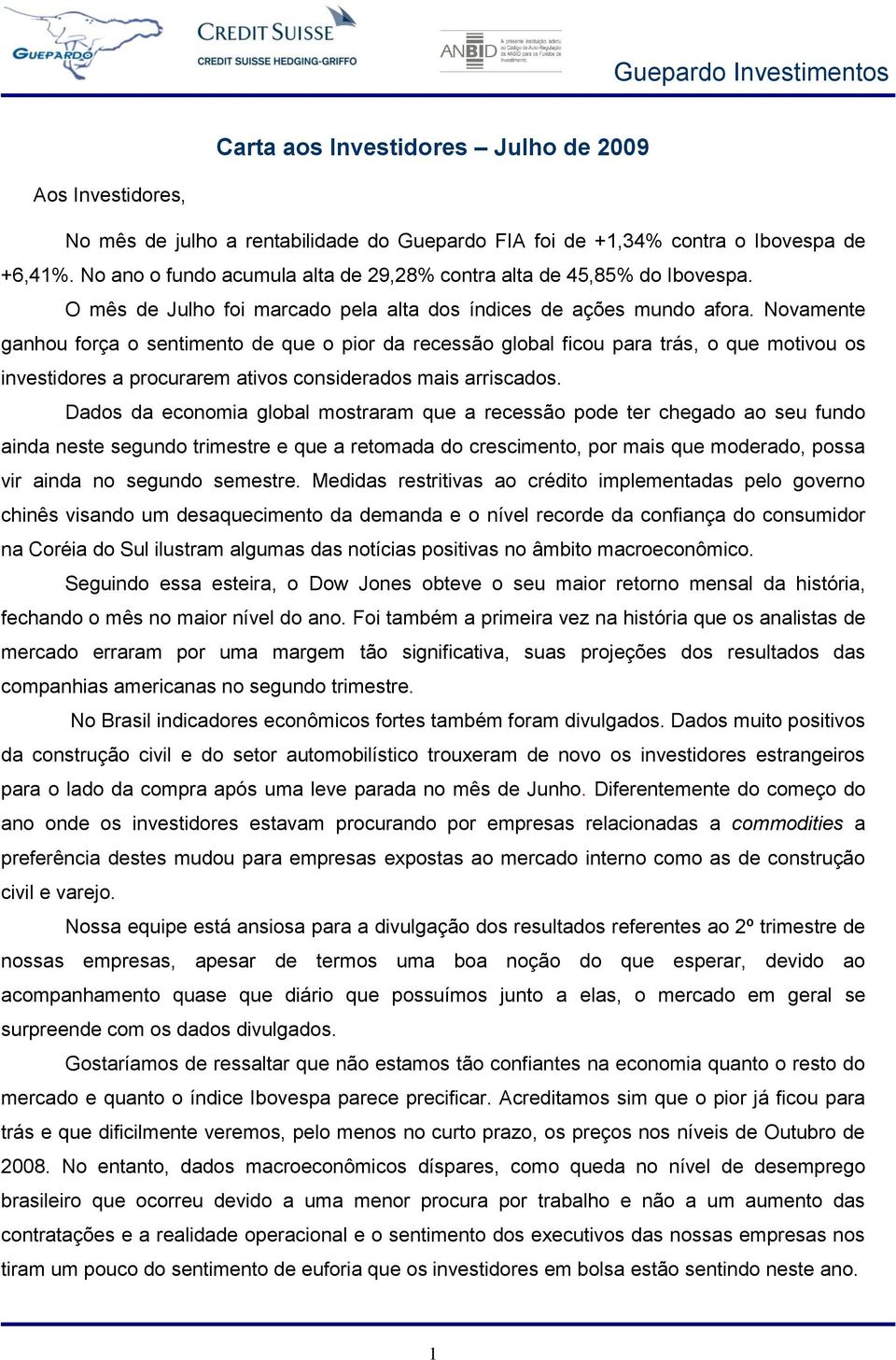 Novamente ganhou força o sentimento de que o pior da recessão global ficou para trás, o que motivou os investidores a procurarem ativos considerados mais arriscados.