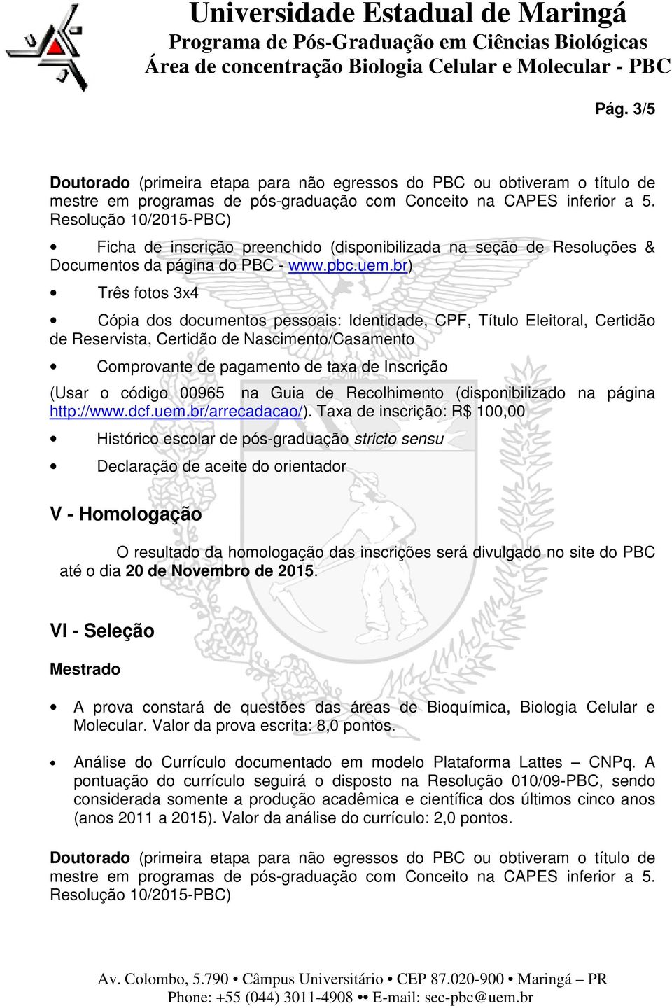 br) Três fotos 3x4 Cópia dos documentos pessoais: Identidade, CPF, Título Eleitoral, Certidão de Reservista, Certidão de Nascimento/Casamento Comprovante de pagamento de taxa de Inscrição (Usar o