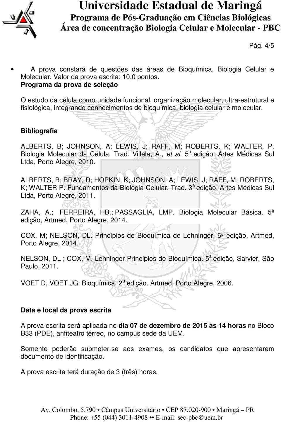 Bibliografia ALBERTS, B; JOHNSON, A; LEWIS, J; RAFF, M; ROBERTS, K; WALTER, P. Biologia Molecular da Célula. Trad. Villela, A., et al. 5 a edição. Artes Médicas Sul Ltda, Porto Alegre, 2010.