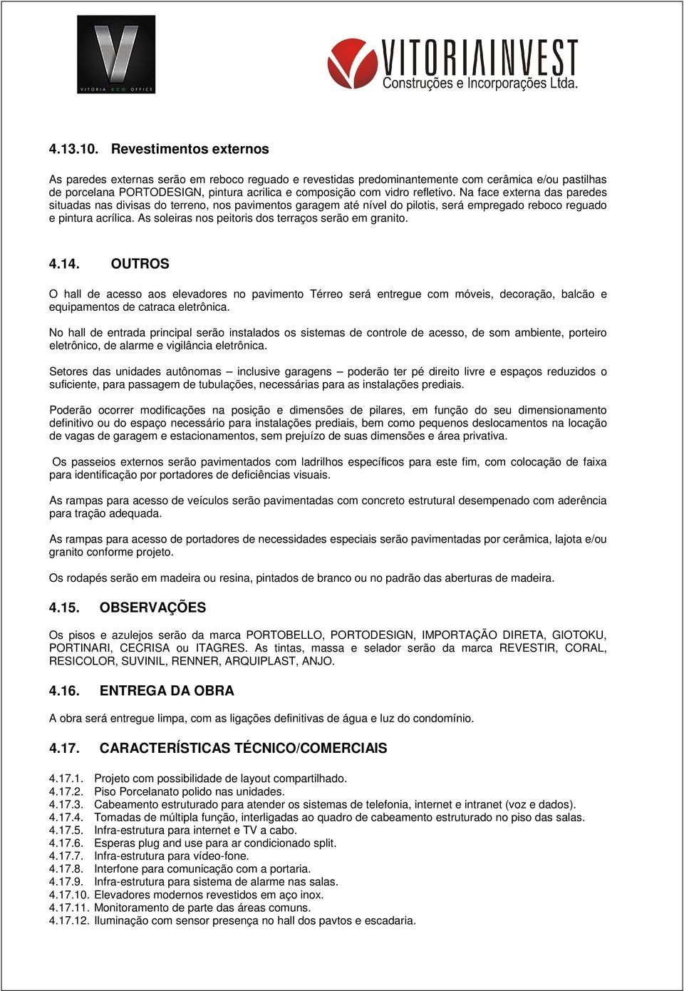 refletivo. Na face externa das paredes situadas nas divisas do terreno, nos pavimentos garagem até nível do pilotis, será empregado reboco reguado e pintura acrílica.