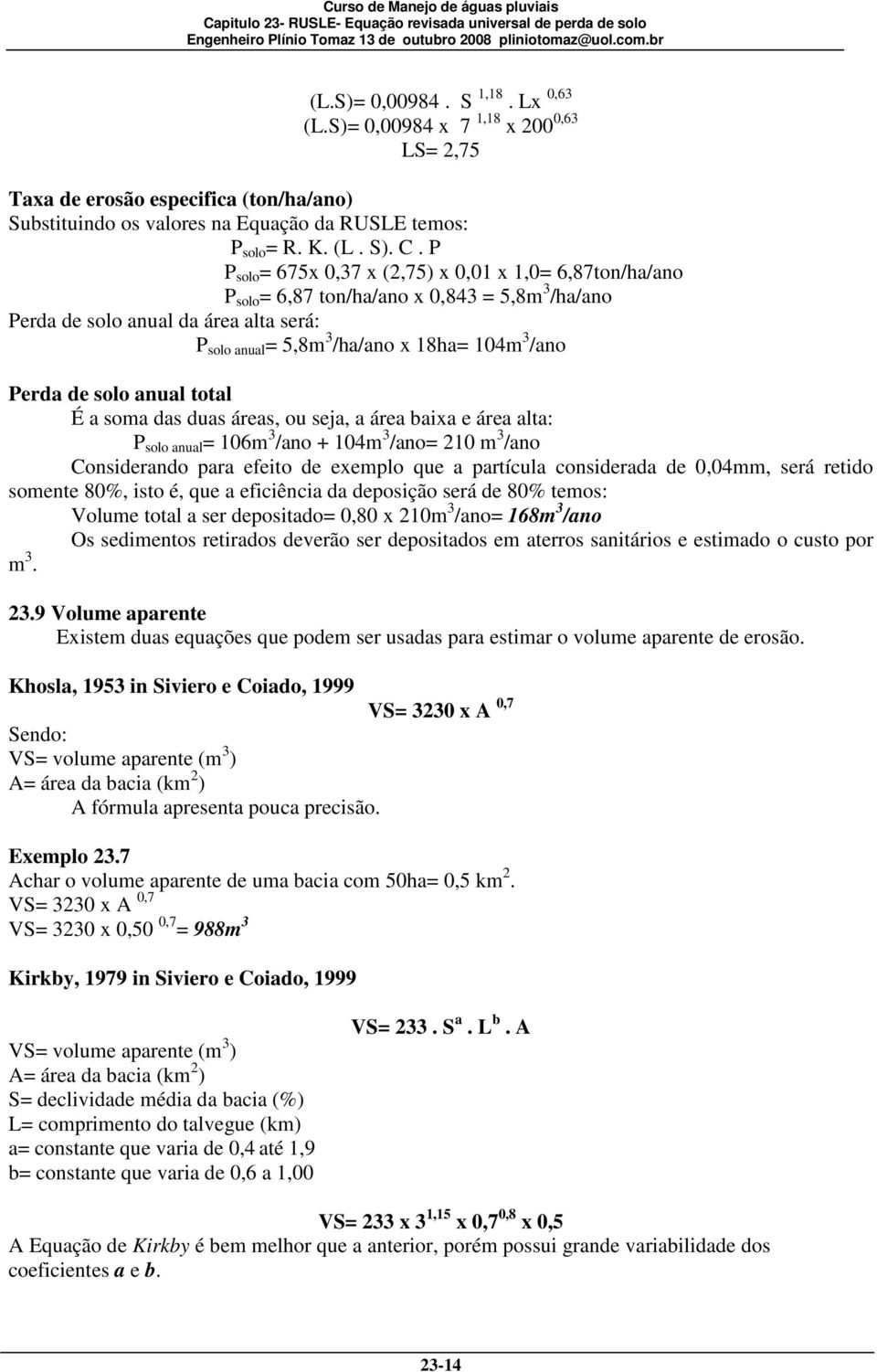 Perda de solo anual total É a soma das duas áreas, ou seja, a área baixa e área alta: P solo anual = 106m 3 /ano + 104m 3 /ano= 210 m 3 /ano Considerando para efeito de exemplo que a partícula