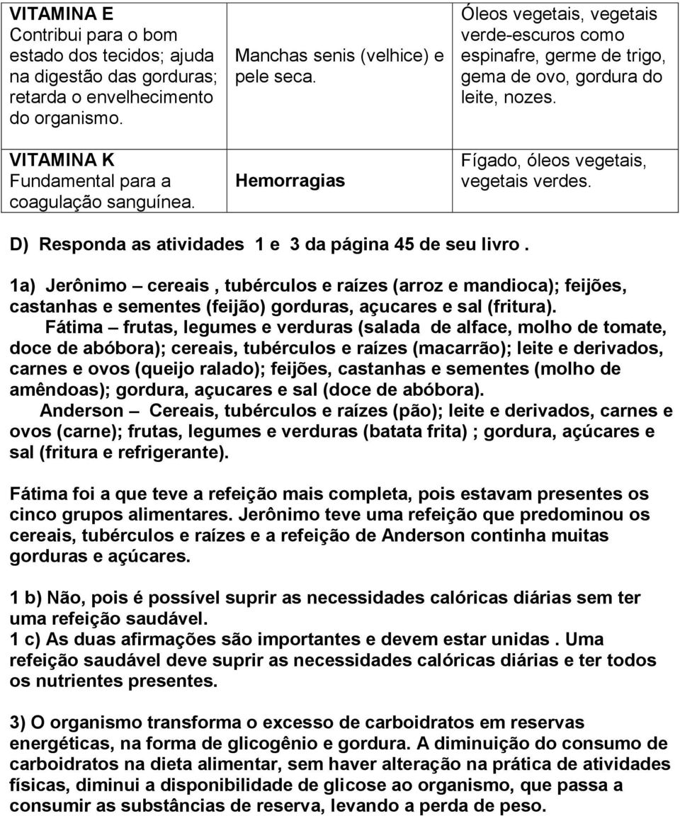 D) Responda as atividades 1 e 3 da página 45 de seu livro. 1a) Jerônimo cereais, tubérculos e raízes (arroz e mandioca); feijões, castanhas e sementes (feijão) gorduras, açucares e sal (fritura).