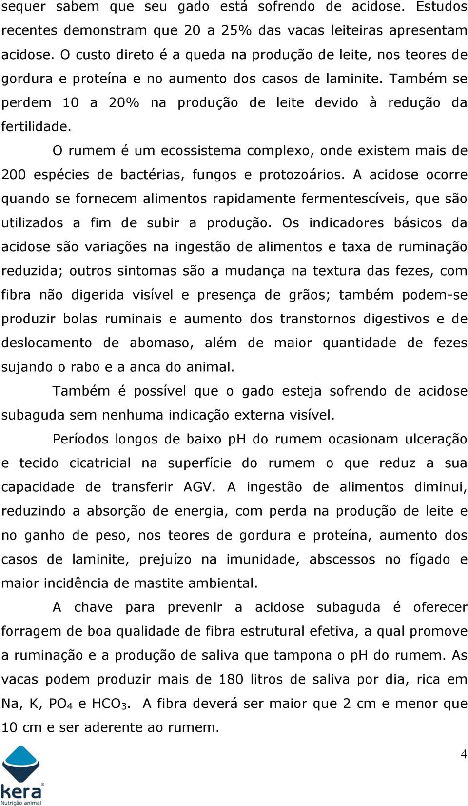 O rumem é um ecossistema complexo, onde existem mais de 200 espécies de bactérias, fungos e protozoários.