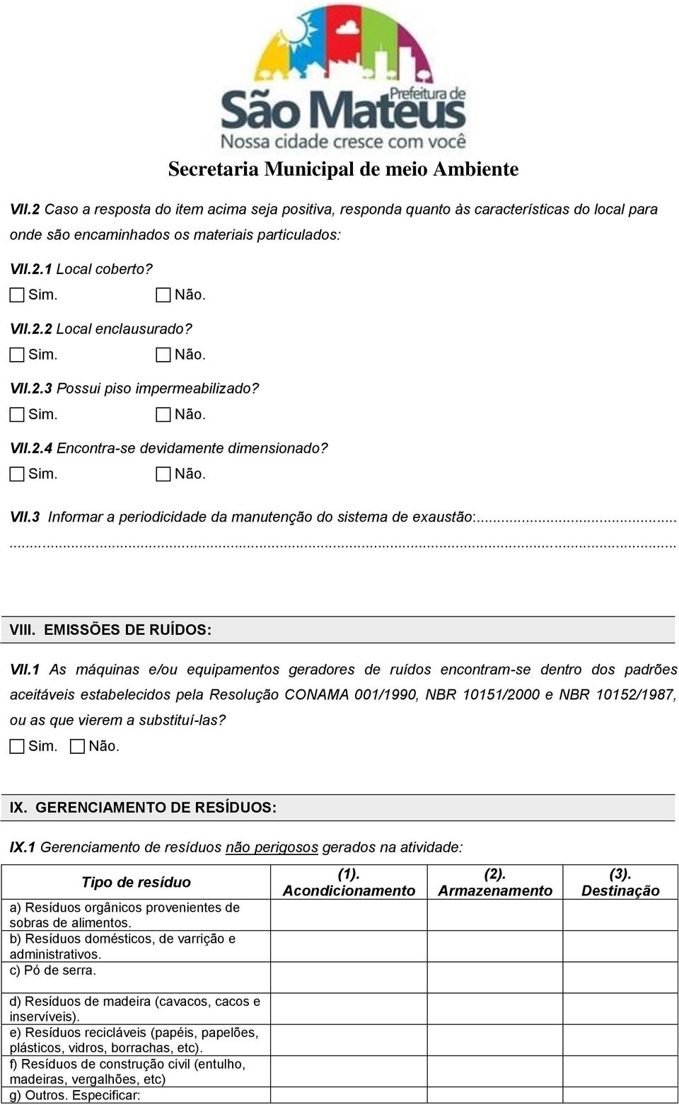 1 As máquinas e/ou equipamentos geradores de ruídos encontram-se dentro dos padrões aceitáveis estabelecidos pela Resolução CONAMA 001/1990, NBR 10151/2000 e NBR 10152/1987, ou as que vierem a