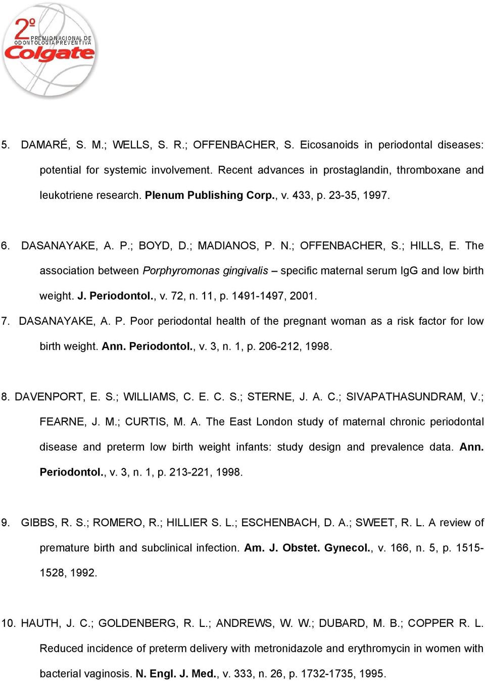 The association between Porphyromonas gingivalis specific maternal serum IgG and low birth weight. J. Periodontol., v. 72, n. 11, p. 1491-1497, 2001. 7. DASANAYAKE, A. P. Poor periodontal health of the pregnant woman as a risk factor for low birth weight.