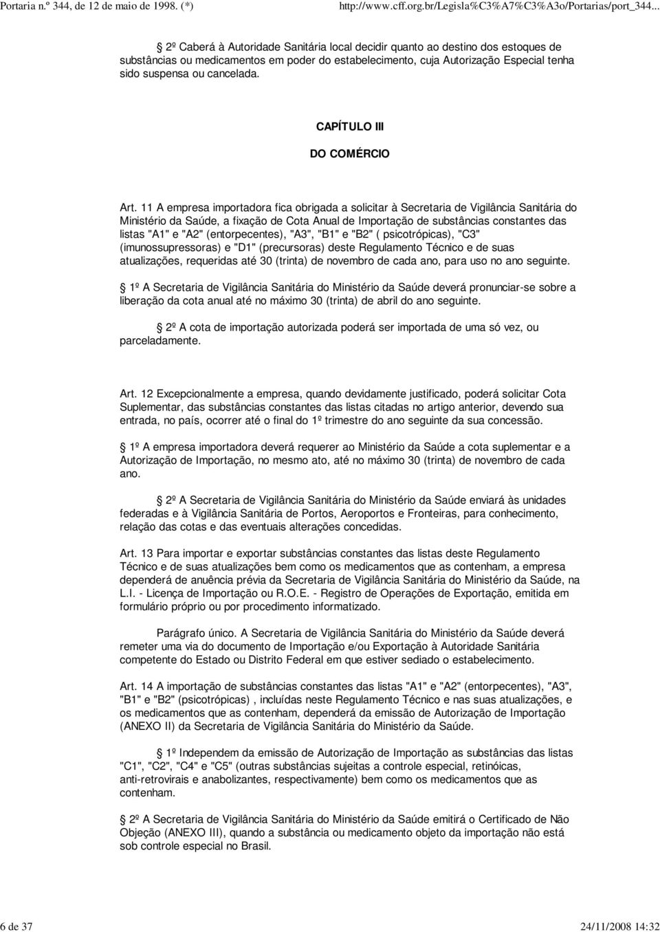 11 A empresa importadora fica obrigada a solicitar à Secretaria de Vigilância Sanitária do Ministério da Saúde, a fixação de Cota Anual de Importação de substâncias constantes das listas "A1" e "A2"