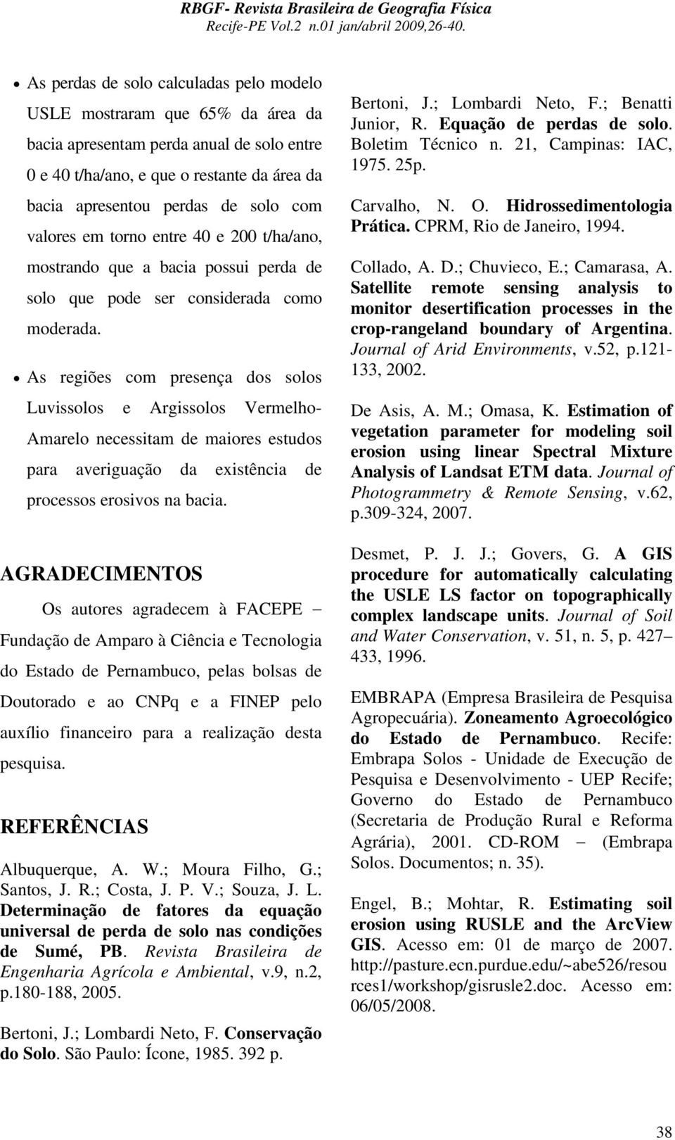 As regiões com presença dos solos Luvissolos e Argissolos Vermelho- Amarelo necessitam de maiores estudos para averiguação da existência de processos erosivos na bacia.