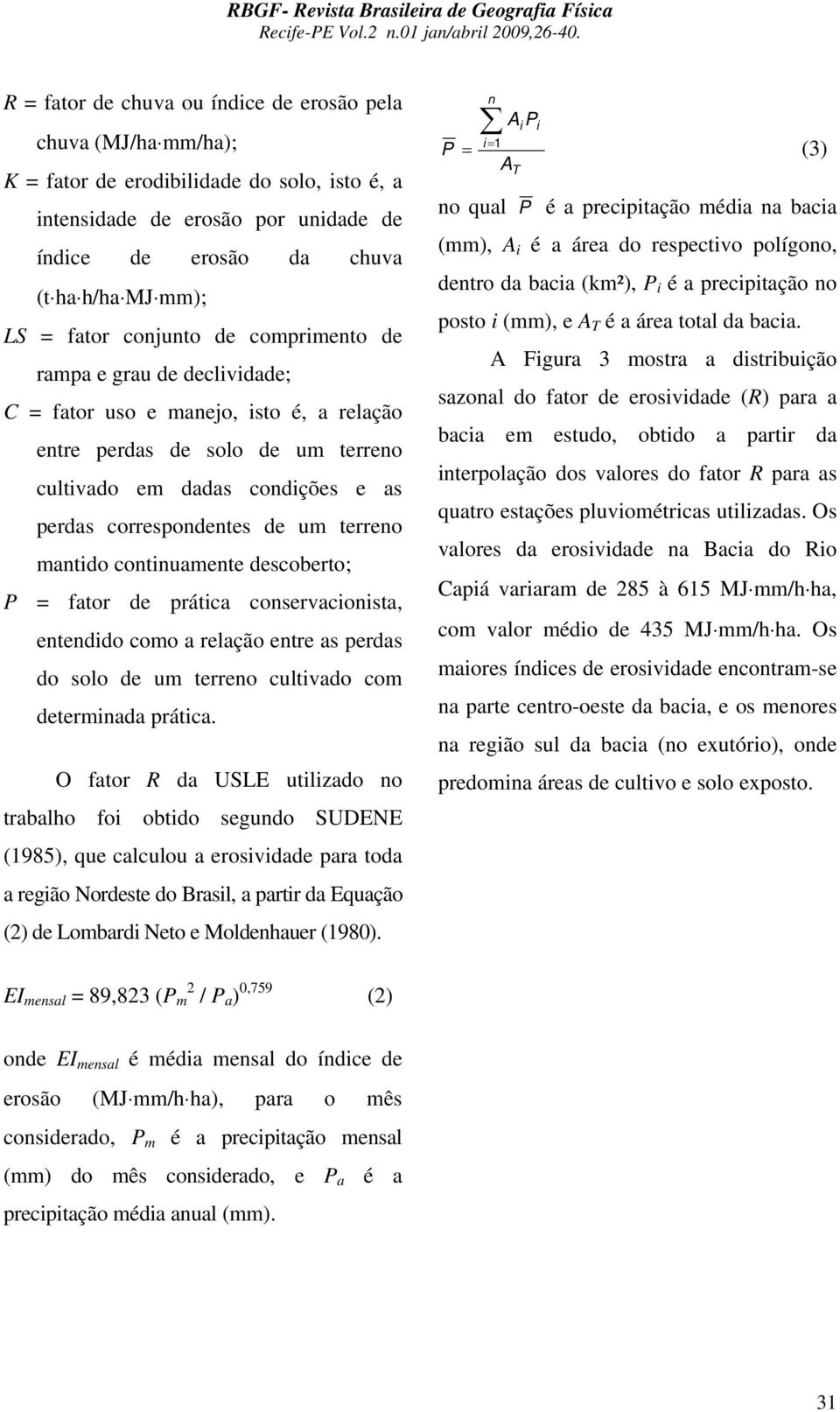 um terreno mantido continuamente descoberto; P = fator de prática conservacionista, entendido como a relação entre as perdas do solo de um terreno cultivado com determinada prática.