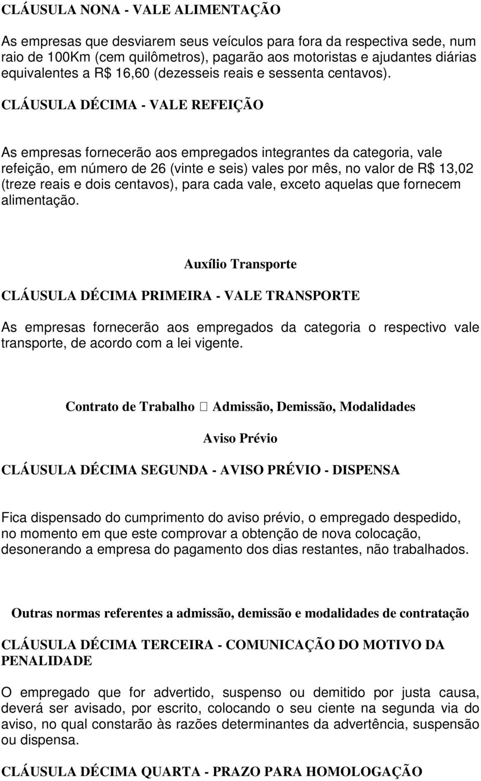 CLÁUSULA DÉCIMA - VALE REFEIÇÃO As empresas fornecerão aos empregados integrantes da categoria, vale refeição, em número de 26 (vinte e seis) vales por mês, no valor de R$ 13,02 (treze reais e dois