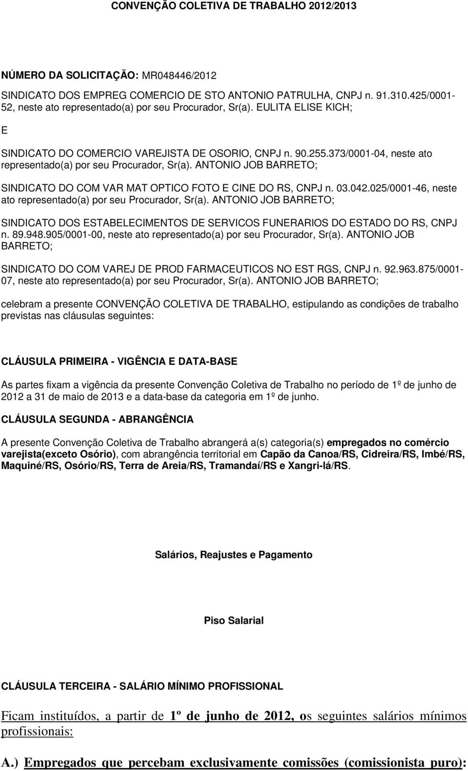 373/0001-04, neste ato representado(a) por seu Procurador, Sr(a). ANTONIO JOB BARRETO; SINDICATO DO COM VAR MAT OPTICO FOTO E CINE DO RS, CNPJ n. 03.042.