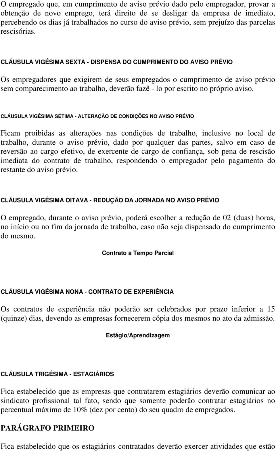 CLÁUSULA VIGÉSIMA SEXTA - DISPENSA DO CUMPRIMENTO DO AVISO PRÉVIO Os empregadores que exigirem de seus empregados o cumprimento de aviso prévio sem comparecimento ao trabalho, deverão fazê - lo por