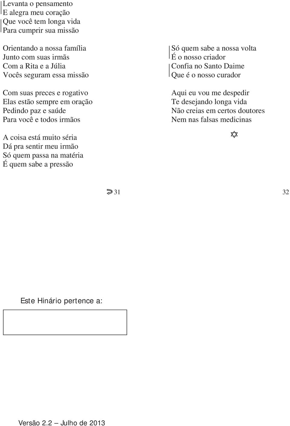 volta É o nosso criador Confia no Santo Daime Que é o nosso curador Aqui eu vou me despedir Te desejando longa vida Não creias em certos doutores Nem nas