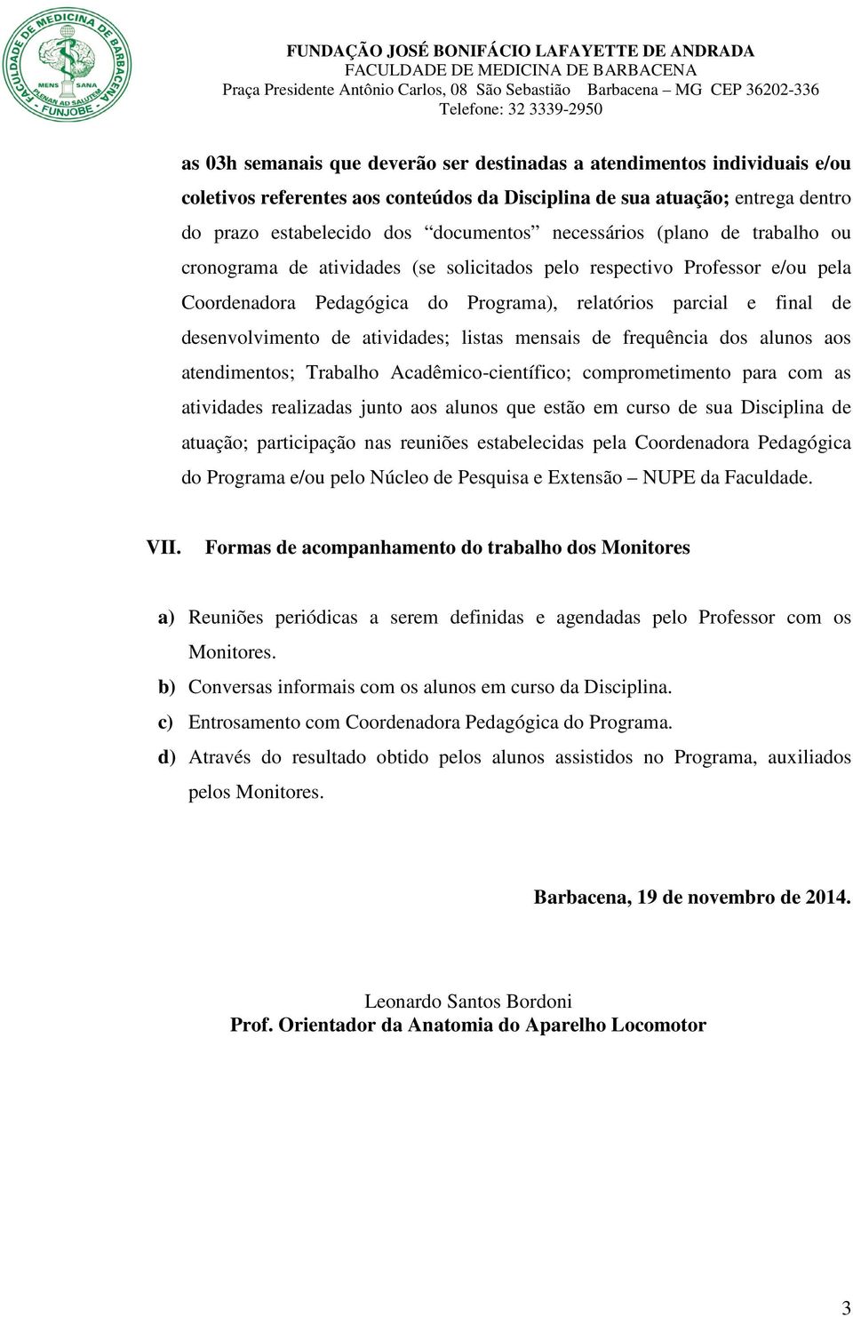 atividades; listas mensais de frequência dos alunos aos atendimentos; Trabalho Acadêmico-científico; comprometimento para com as atividades realizadas junto aos alunos que estão em curso de sua