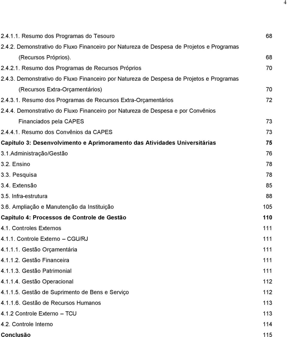 4.4.1. Resumo dos Convênios da CAPES 73 Capítulo 3: Desenvolvimento e Aprimoramento das Atividades Universitárias 75 3.1.Administração/Gestão 76 3.2. Ensino 78 3.3. Pesquisa 78 3.4. Extensão 85 3.5. Infra-estrutura 88 3.