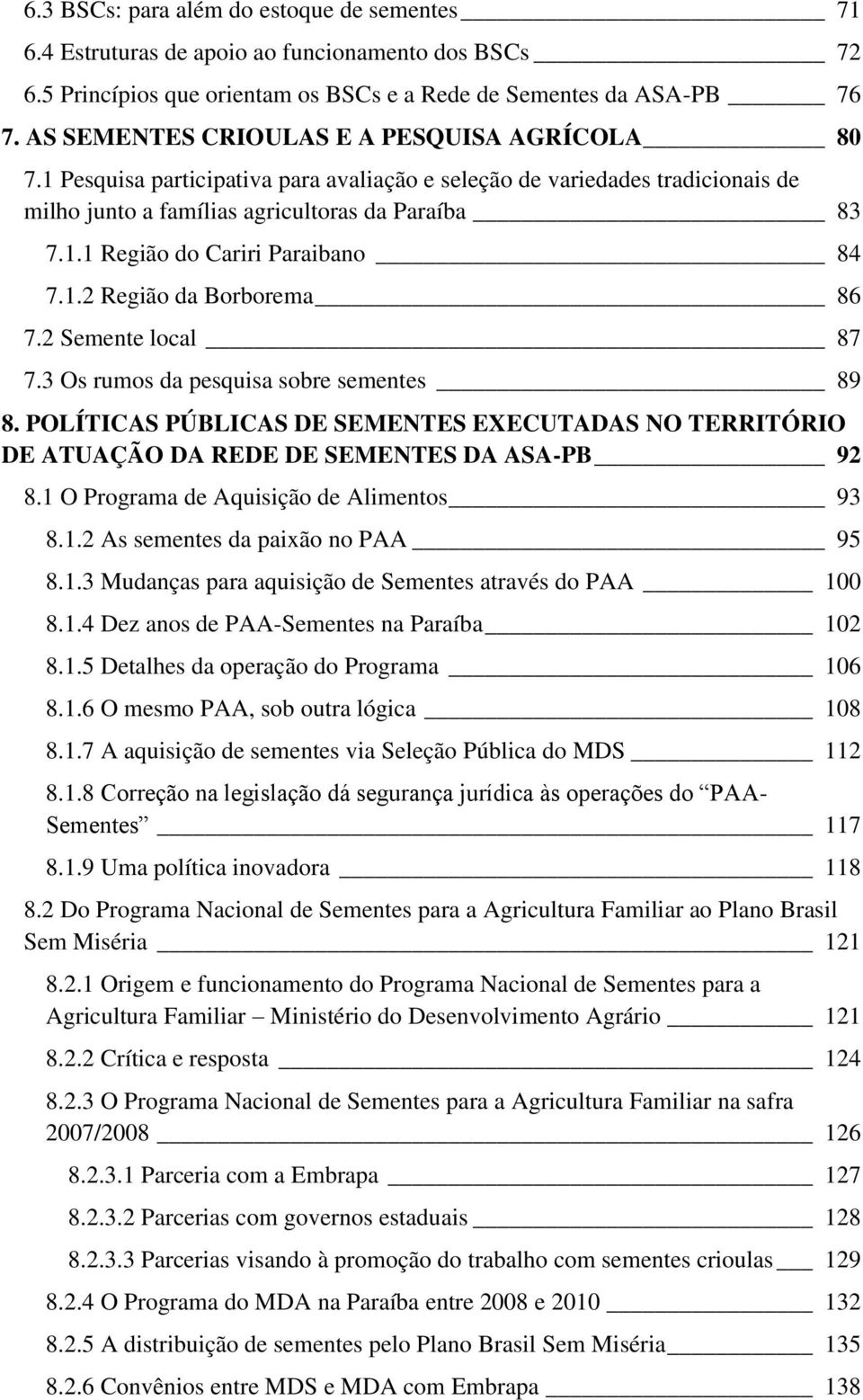 1.2 Região da Borborema 86 7.2 Semente local 87 7.3 Os rumos da pesquisa sobre sementes 89 8. POLÍTICAS PÚBLICAS DE SEMENTES EXECUTADAS NO TERRITÓRIO DE ATUAÇÃO DA REDE DE SEMENTES DA ASA-PB 92 8.