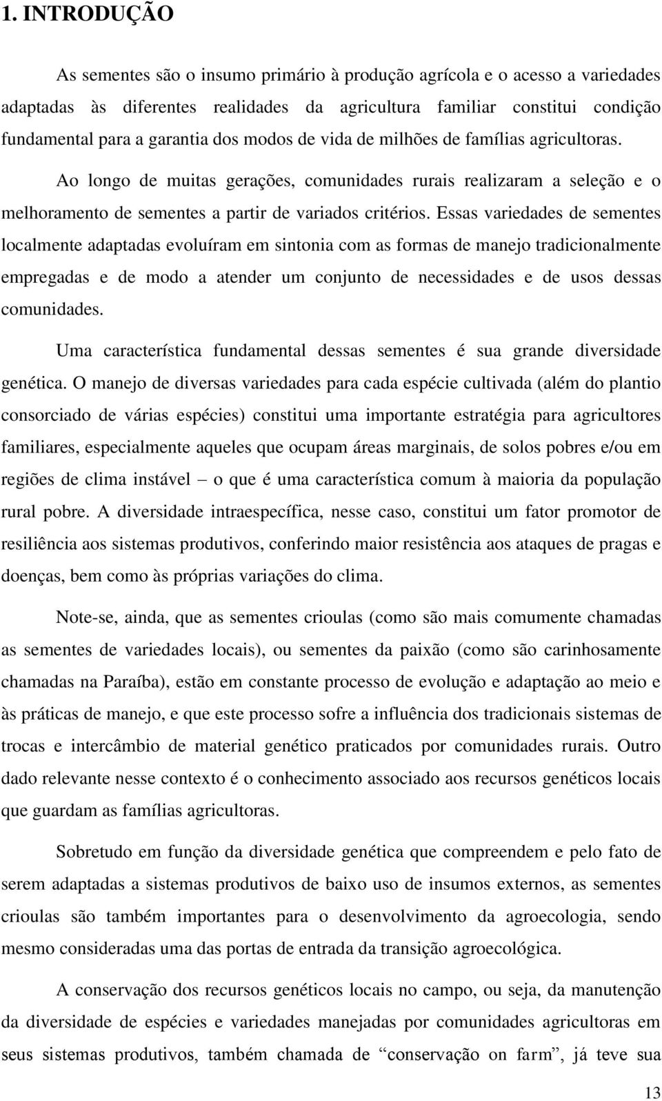 Essas variedades de sementes localmente adaptadas evoluíram em sintonia com as formas de manejo tradicionalmente empregadas e de modo a atender um conjunto de necessidades e de usos dessas