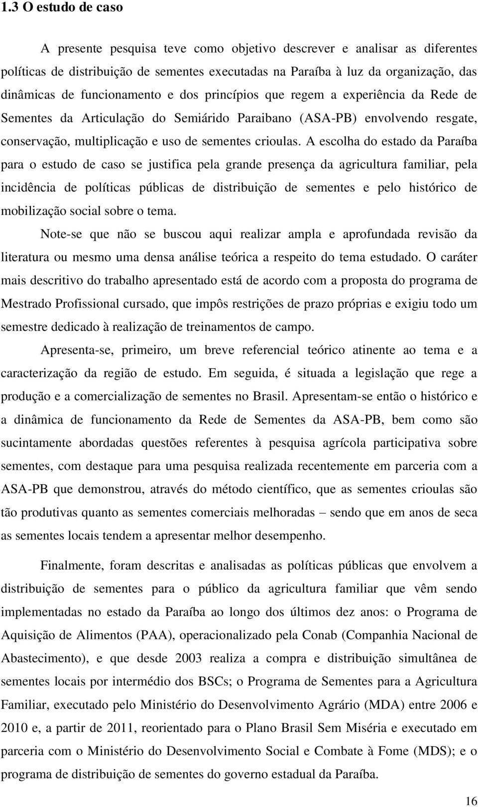 A escolha do estado da Paraíba para o estudo de caso se justifica pela grande presença da agricultura familiar, pela incidência de políticas públicas de distribuição de sementes e pelo histórico de