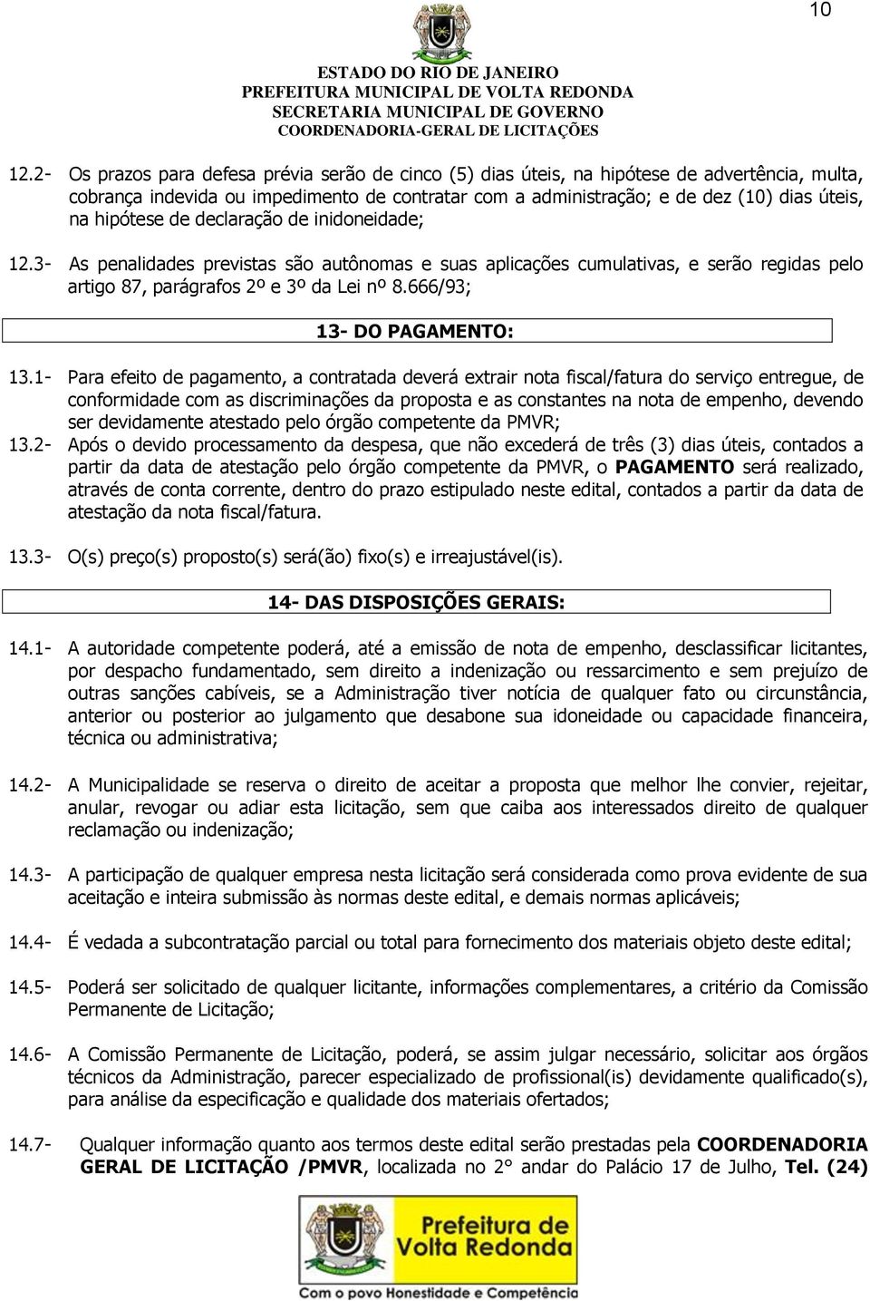 hipótese de declaração de inidoneidade; 12.3- As penalidades previstas são autônomas e suas aplicações cumulativas, e serão regidas pelo artigo 87, parágrafos 2º e 3º da Lei nº 8.