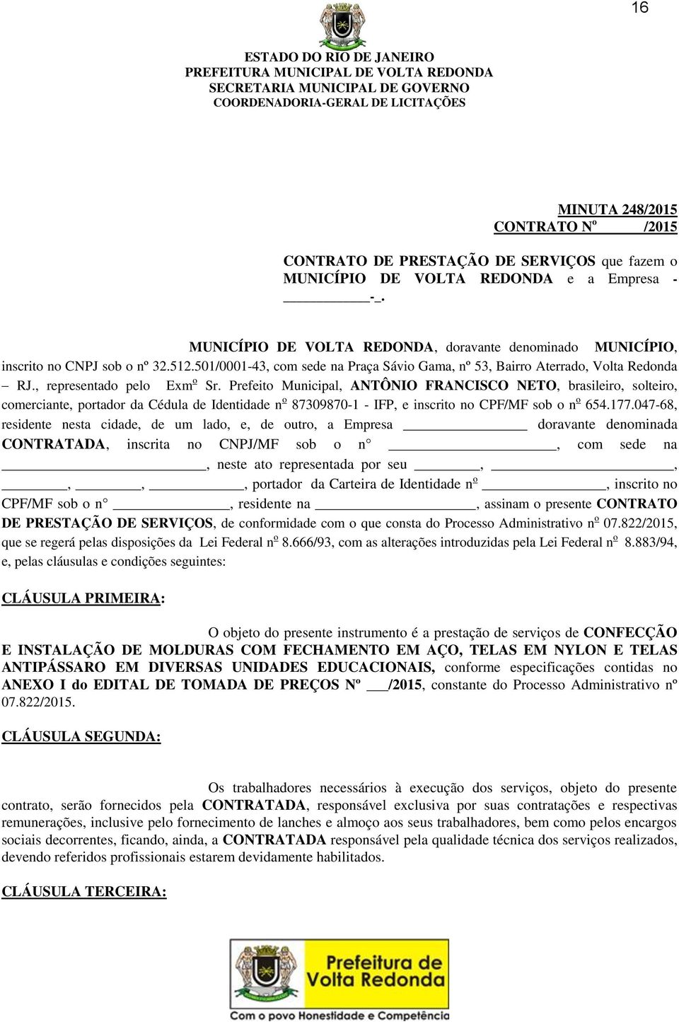 , representado pelo Exm o Sr. Prefeito Municipal, ANTÔNIO FRANCISCO NETO, brasileiro, solteiro, comerciante, portador da Cédula de Identidade n o 87309870-1 - IFP, e inscrito no CPF/MF sob o n o 654.