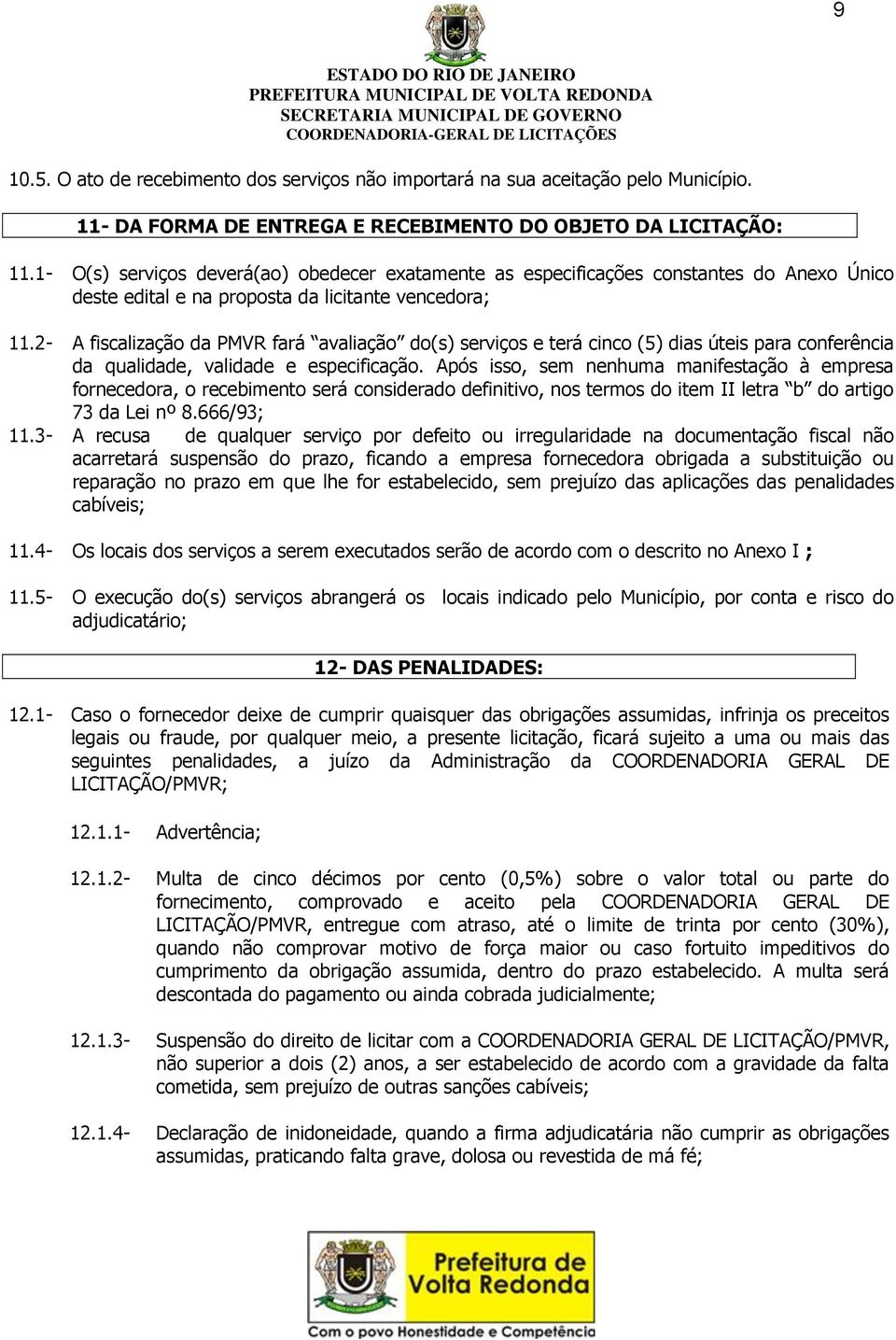 2- A fiscalização da PMVR fará avaliação do(s) serviços e terá cinco (5) dias úteis para conferência da qualidade, validade e especificação.