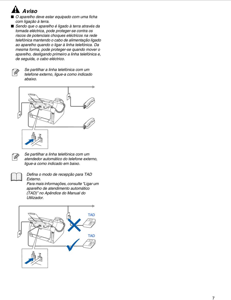 aparelho quando o ligar à linha telefónica. Da mesma forma, pode proteger-se quando mover o aparelho, desligando primeiro a linha telefónica e, de seguida, o cabo eléctrico.