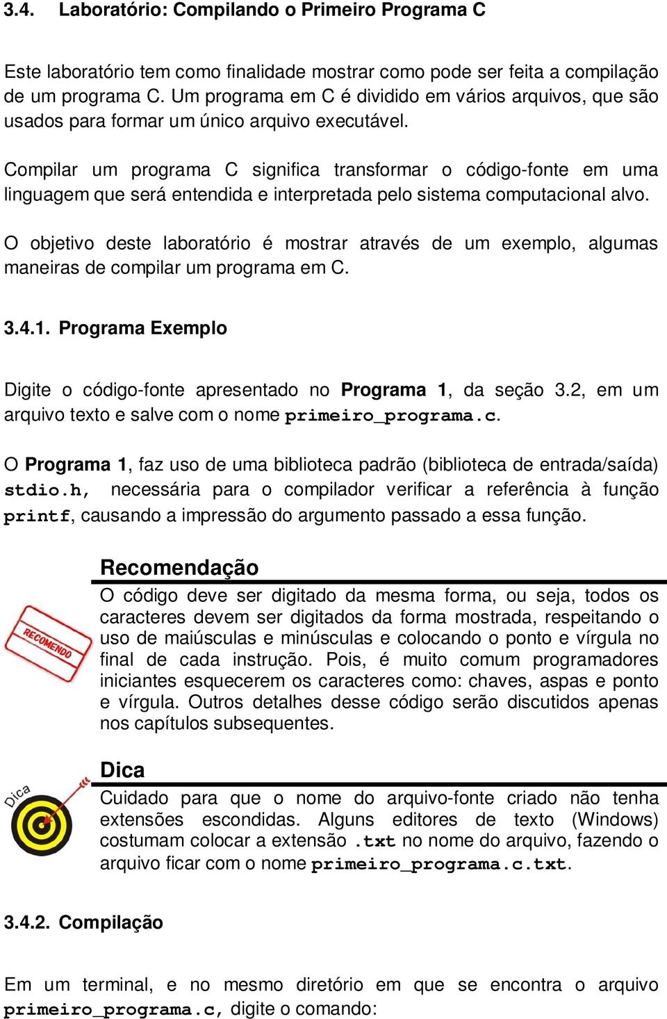 Compilar um programa C significa transformar o código-fonte em uma linguagem que será entendida e interpretada pelo sistema computacional alvo.