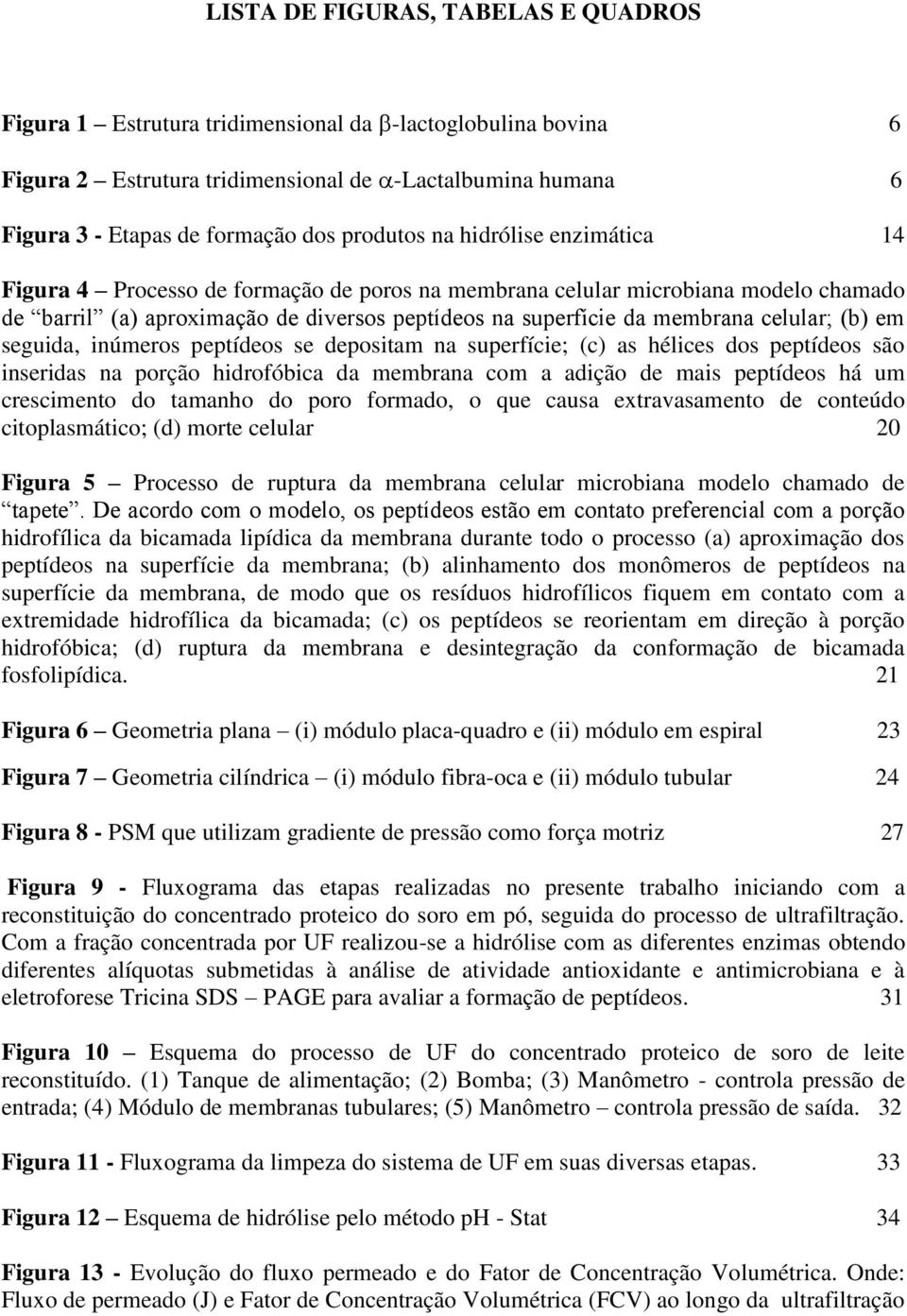 celular; (b) em seguida, inúmeros peptídeos se depositam na superfície; (c) as hélices dos peptídeos são inseridas na porção hidrofóbica da membrana com a adição de mais peptídeos há um crescimento