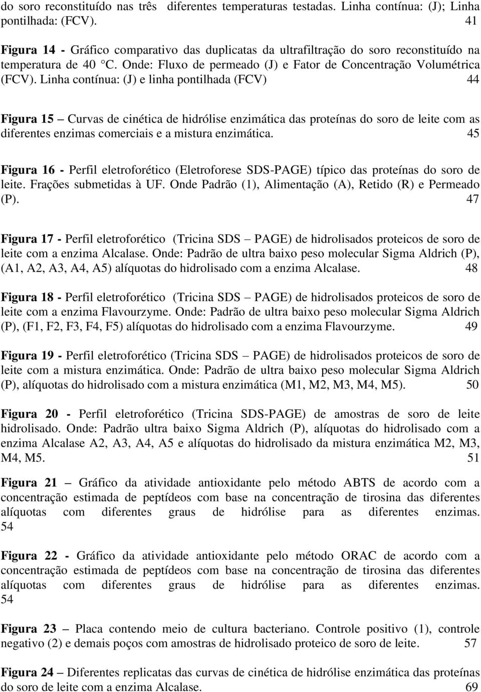 Linha contínua: (J) e linha pontilhada (FCV) 44 Figura 15 Curvas de cinética de hidrólise enzimática das proteínas do soro de leite com as diferentes enzimas comerciais e a mistura enzimática.