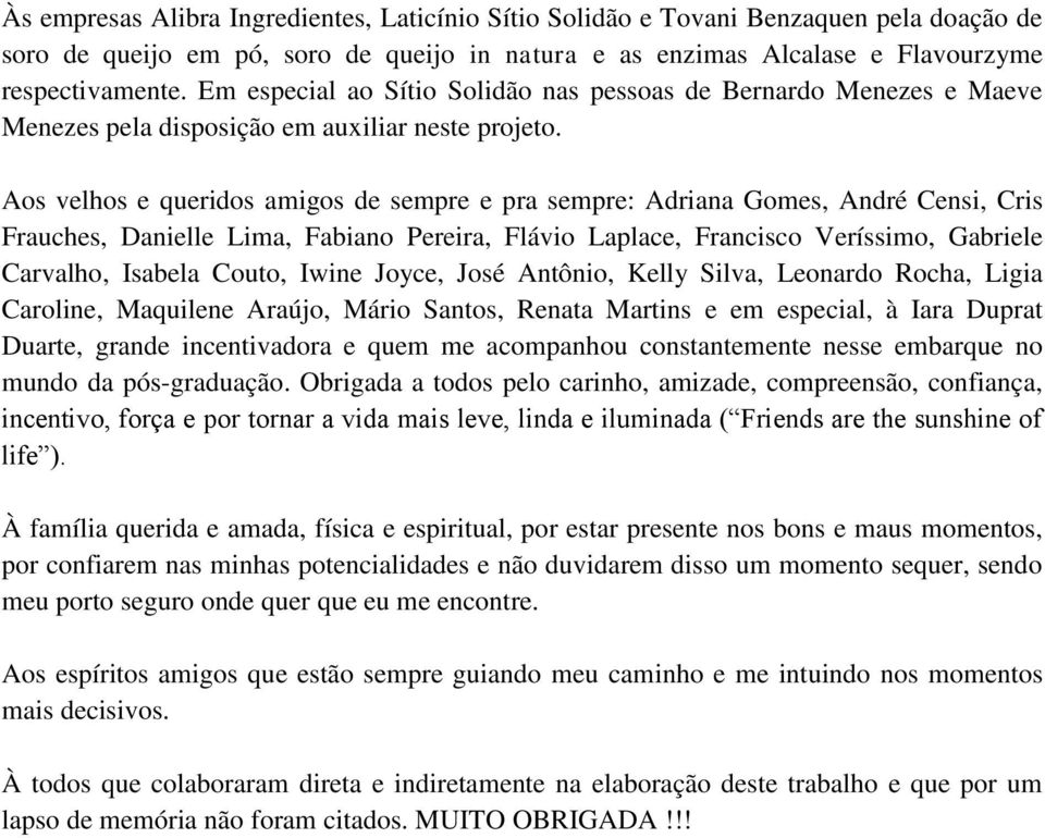 Aos velhos e queridos amigos de sempre e pra sempre: Adriana Gomes, André Censi, Cris Frauches, Danielle Lima, Fabiano Pereira, Flávio Laplace, Francisco Veríssimo, Gabriele Carvalho, Isabela Couto,