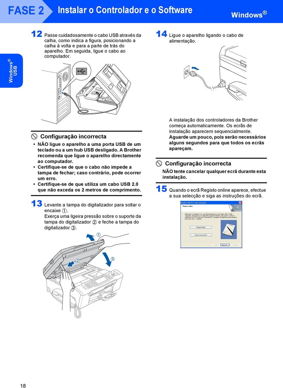 A Brother recomenda que ligue o aparelho directamente ao computador. Certifique-se de que o cabo não impede a tampa de fechar; caso contrário, pode ocorrer um erro.