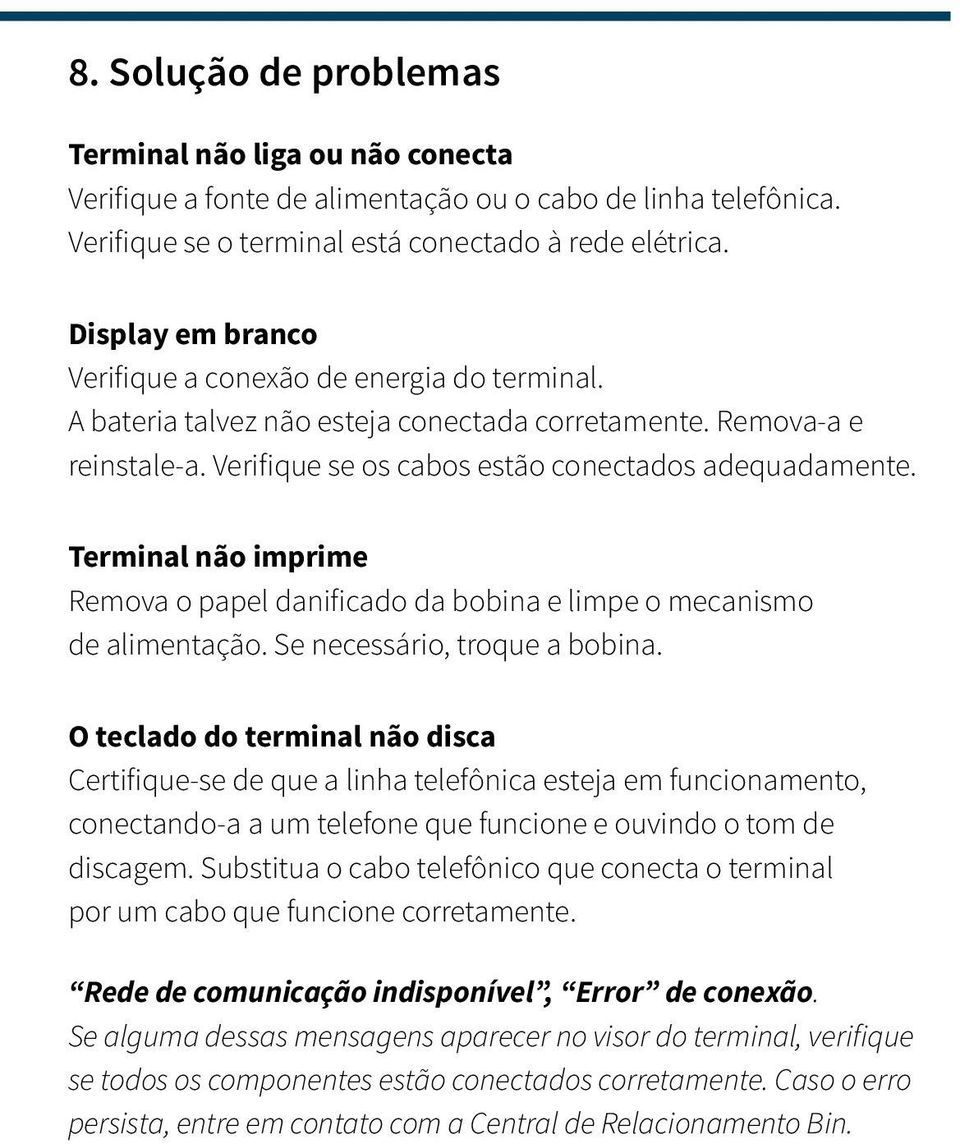 Terminal não imprime Remova o papel danificado da bobina e limpe o mecanismo de alimentação. Se necessário, troque a bobina.