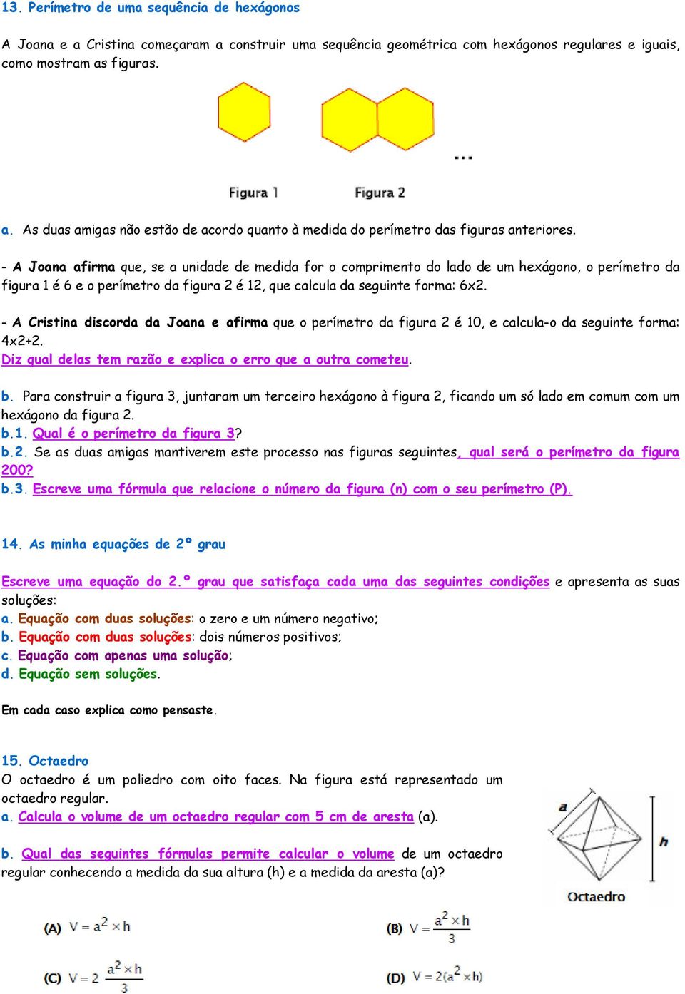 - A Cristina discorda da Joana e afirma que o perímetro da figura 2 é 10, e calcula-o da seguinte forma: 4x2+2. Diz qual delas tem razão e explica o erro que a outra cometeu. b.